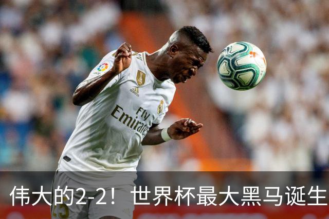 伟大的2-2！世界杯最大黑马诞生？ 逼平两大世界冠军实现国足目标